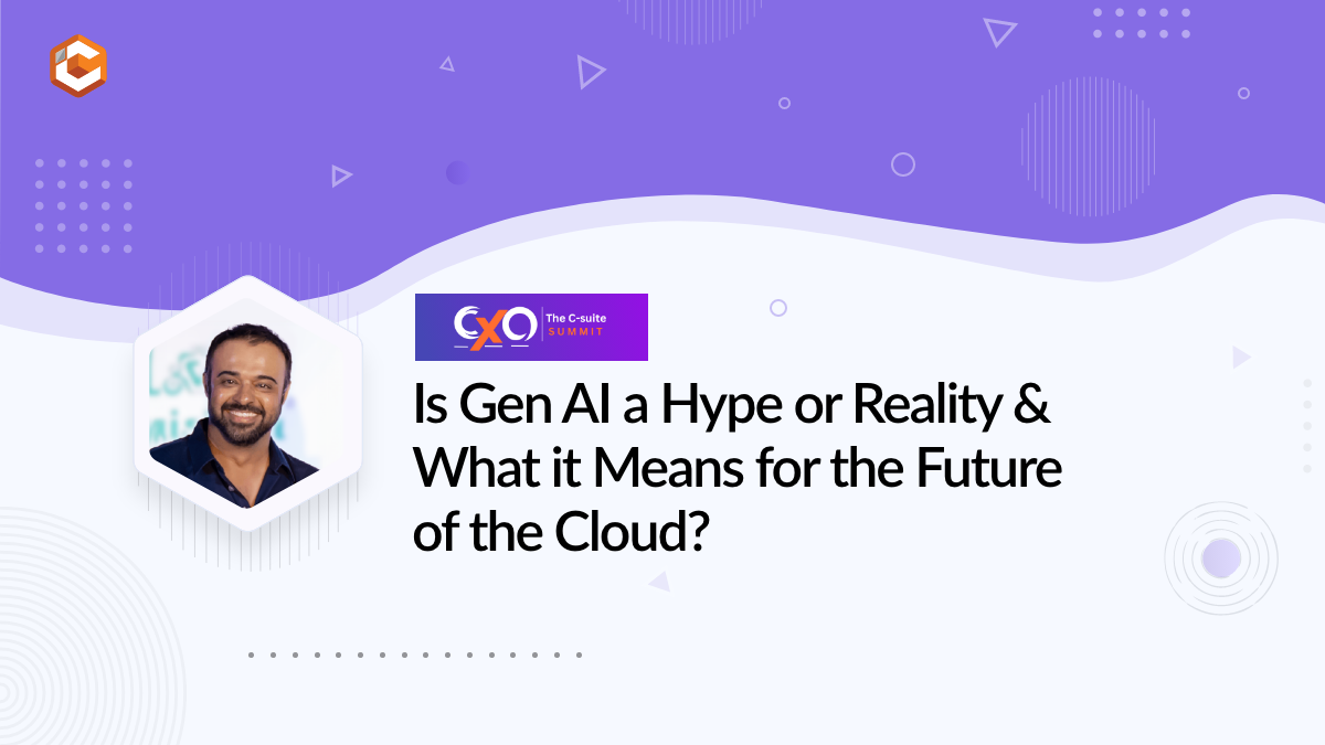 Is Gen AI a Hype or Reality & What it Means for the Future of the Cloud?